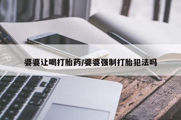 打胎药米非司酮网店,婆婆让喝打胎药/婆婆强制打胎犯法吗