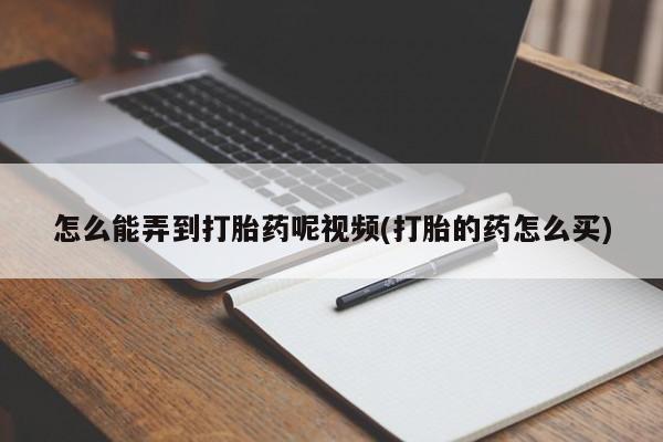 打胎药米非司酮网店,怎么能弄到打胎药呢视频(打胎的药怎么买)