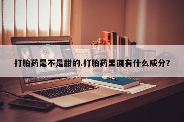 打胎药米非司酮网店,打胎药是不是甜的.打胎药里面有什么成分？