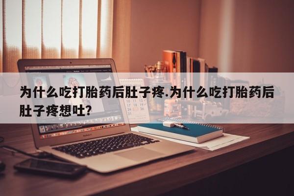 打胎药米非司酮网店,为什么吃打胎药后肚子疼.为什么吃打胎药后肚子疼想吐?