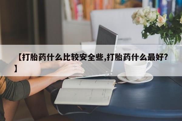 打胎药米非司酮网店,【打胎药什么比较安全些,打胎药什么最好?】