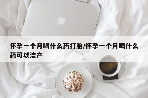 打胎药米非司酮网店,怀孕一个月喝什么药打胎/怀孕一个月喝什么药可以流产