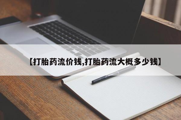 打胎药米非司酮网店,【打胎药流价钱,打胎药流大概多少钱】