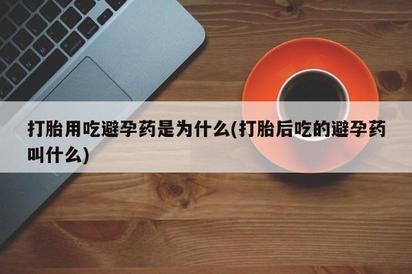 打胎药米非司酮网店,打胎用吃避孕药是为什么(打胎后吃的避孕药叫什么)