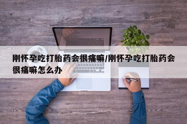 打胎药米非司酮网店,刚怀孕吃打胎药会很痛嘛/刚怀孕吃打胎药会很痛嘛怎么办