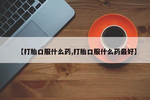 打胎药米非司酮网店,【打胎口服什么药,打胎口服什么药最好】