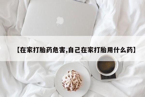 打胎药米非司酮网店,【在家打胎药危害,自己在家打胎用什么药】
