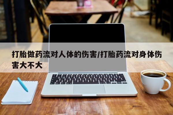 打胎药米非司酮网店,打胎做药流对人体的伤害/打胎药流对身体伤害大不大