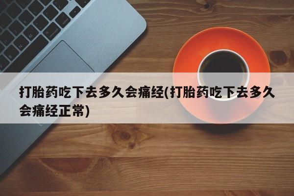 打胎药米非司酮网店,打胎药吃下去多久会痛经(打胎药吃下去多久会痛经正常)