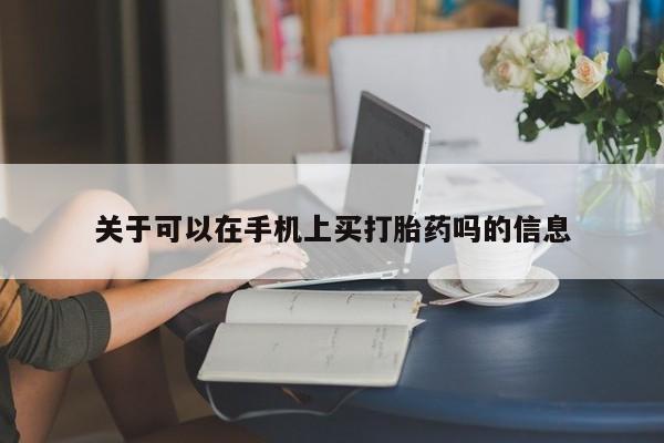 打胎药米非司酮网店,关于可以在手机上买打胎药吗的信息