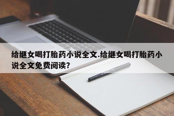 打胎药米非司酮网店,给继女喝打胎药小说全文.给继女喝打胎药小说全文免费阅读？