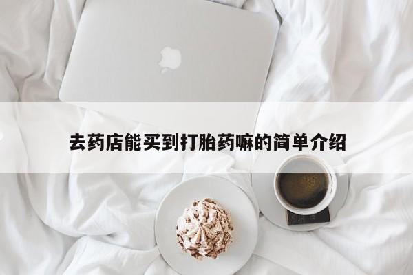 打胎药米非司酮网店,去药店能买到打胎药嘛的简单介绍