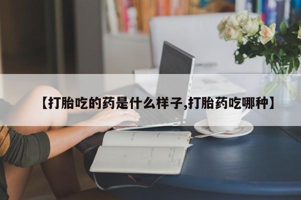 打胎药米非司酮网店,【打胎吃的药是什么样子,打胎药吃哪种】