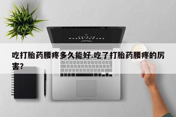 打胎药米非司酮网店,吃打胎药腰疼多久能好.吃了打胎药腰疼的厉害?