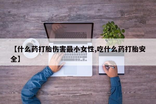 打胎药米非司酮网店,【什么药打胎伤害最小女性,吃什么药打胎安全】