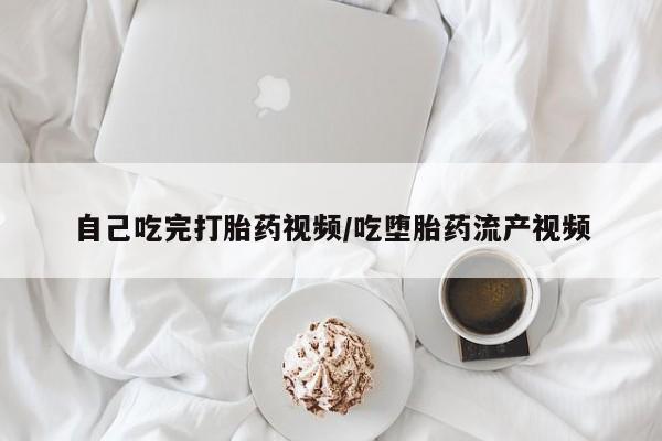 打胎药米非司酮网店,自己吃完打胎药视频/吃堕胎药流产视频