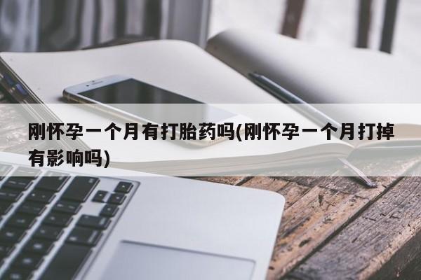 打胎药米非司酮网店,刚怀孕一个月有打胎药吗(刚怀孕一个月打掉有影响吗)